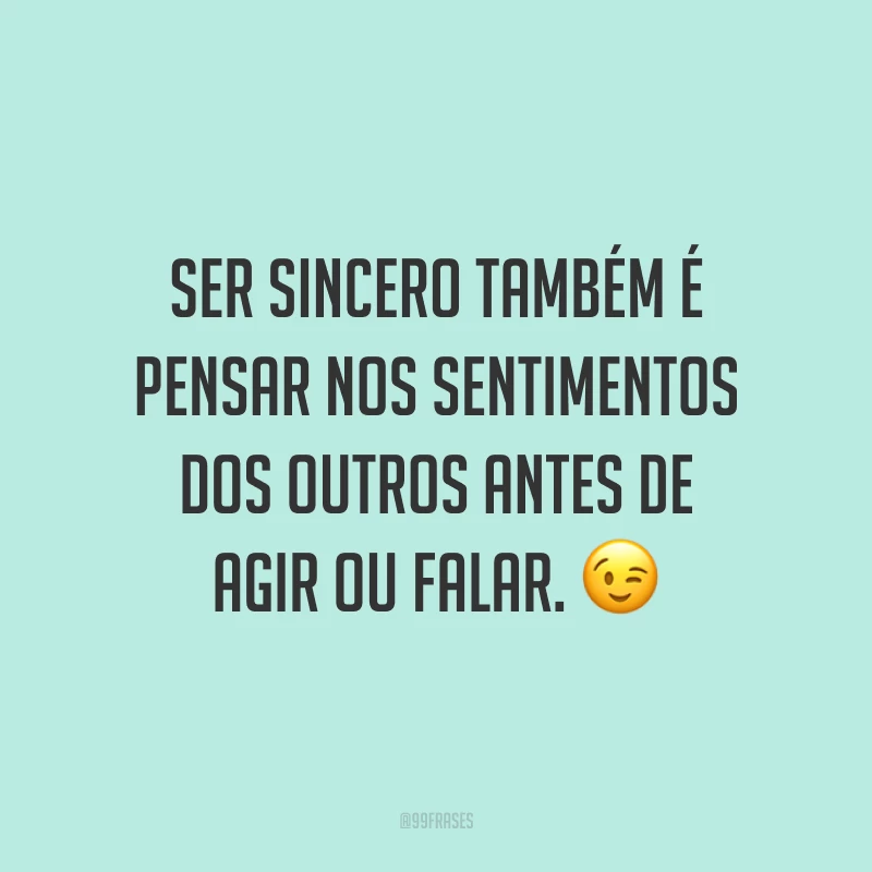 Ser sincero também é pensar nos sentimentos dos outros antes de agir ou falar. 😉
