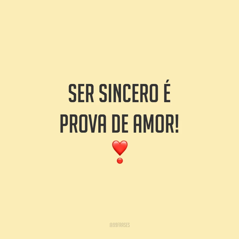 Ser sincero é prova de amor! ❣️