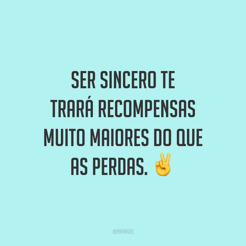 Ser sincero te trará recompensas muito maiores do que as perdas. ✌️