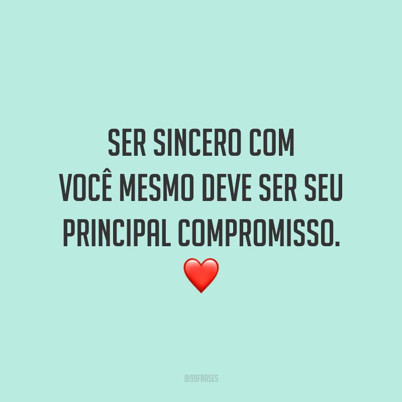 Ser sincero com você mesmo deve ser seu principal compromisso. ❤️