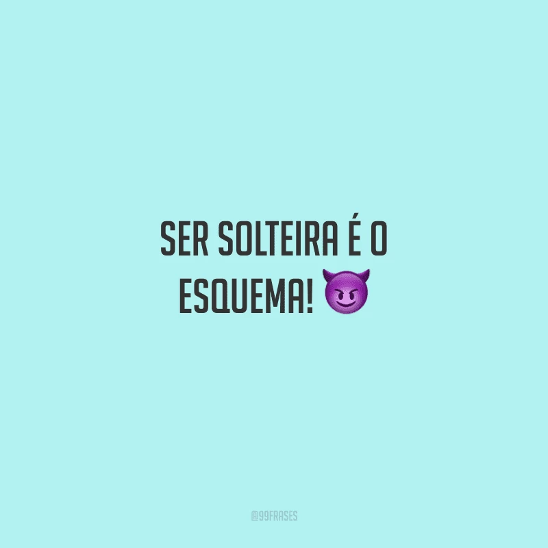 Ser solteira é o esquema!