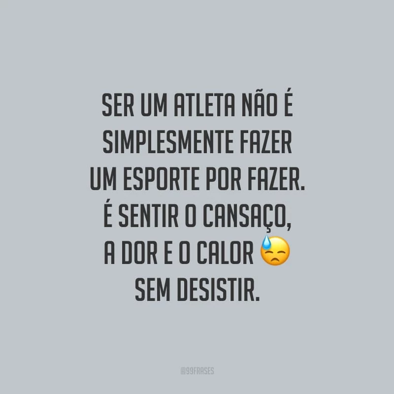 Ser um atleta não é simplesmente fazer um esporte por fazer. É sentir o cansaço, a dor e o calor sem desistir.