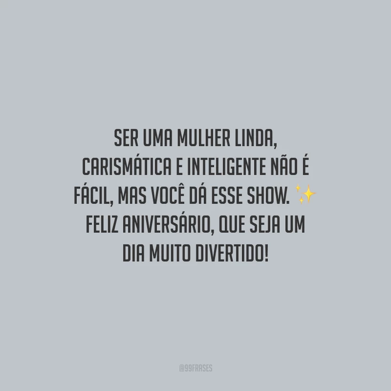 Ser uma mulher linda, carismática e inteligente não é fácil, mas você dá esse show. Feliz aniversário, que seja um dia muito divertido!