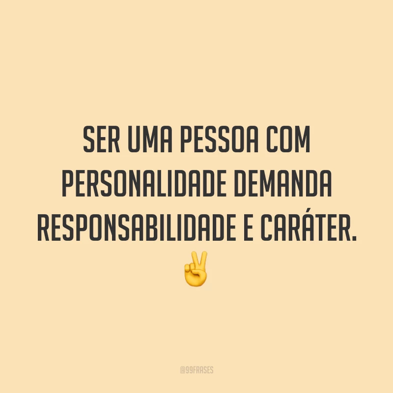 Ser uma pessoa com personalidade demanda responsabilidade e caráter. ✌️