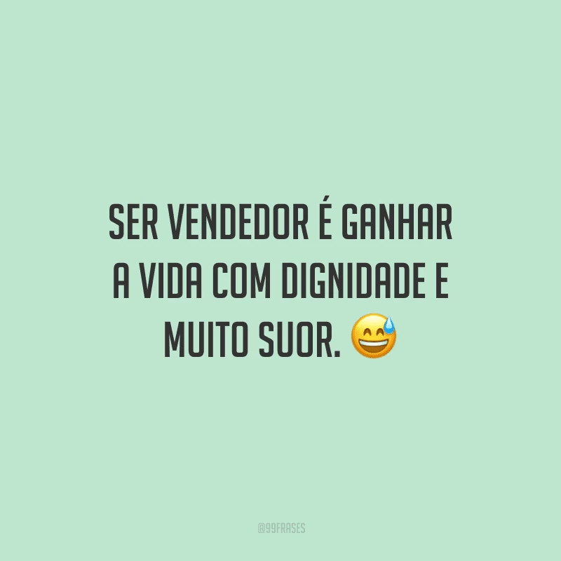 Ser vendedor é ganhar a vida com dignidade e muito suor.