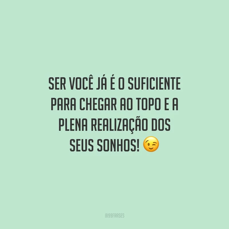 Ser você já é o suficiente para chegar ao topo e a plena realização dos seus sonhos!