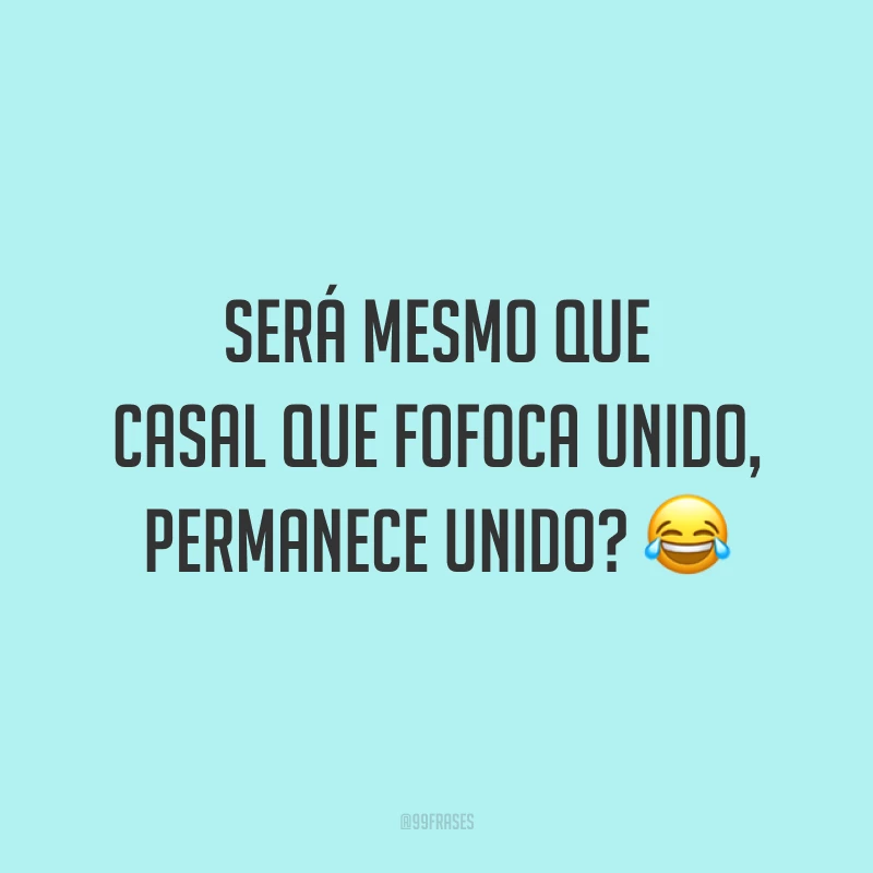 Será mesmo que casal que fofoca unido, permanece unido? 😂