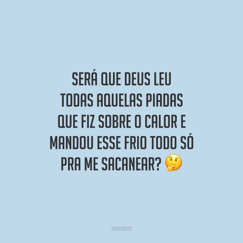 Será que Deus leu todas aquelas piadas que fiz sobre o calor e mandou esse frio todo só pra me sacanear?