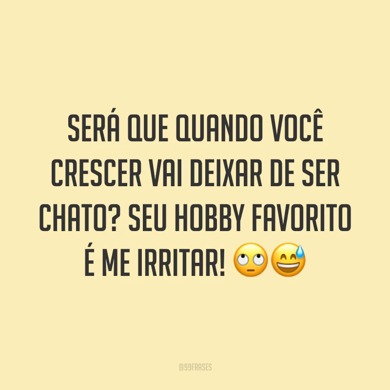 Será que quando você crescer vai deixar de ser chato? Seu hobby favorito é me irritar! 🙄😅