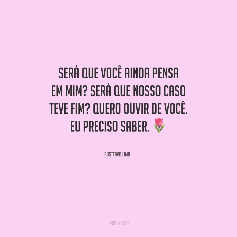 Será que você ainda pensa em mim? Será que nosso caso teve fim? Quero ouvir de você. Eu preciso saber.