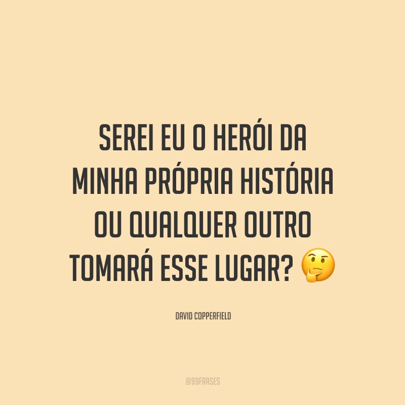 Serei eu o herói da minha própria história ou qualquer outro tomará esse lugar?