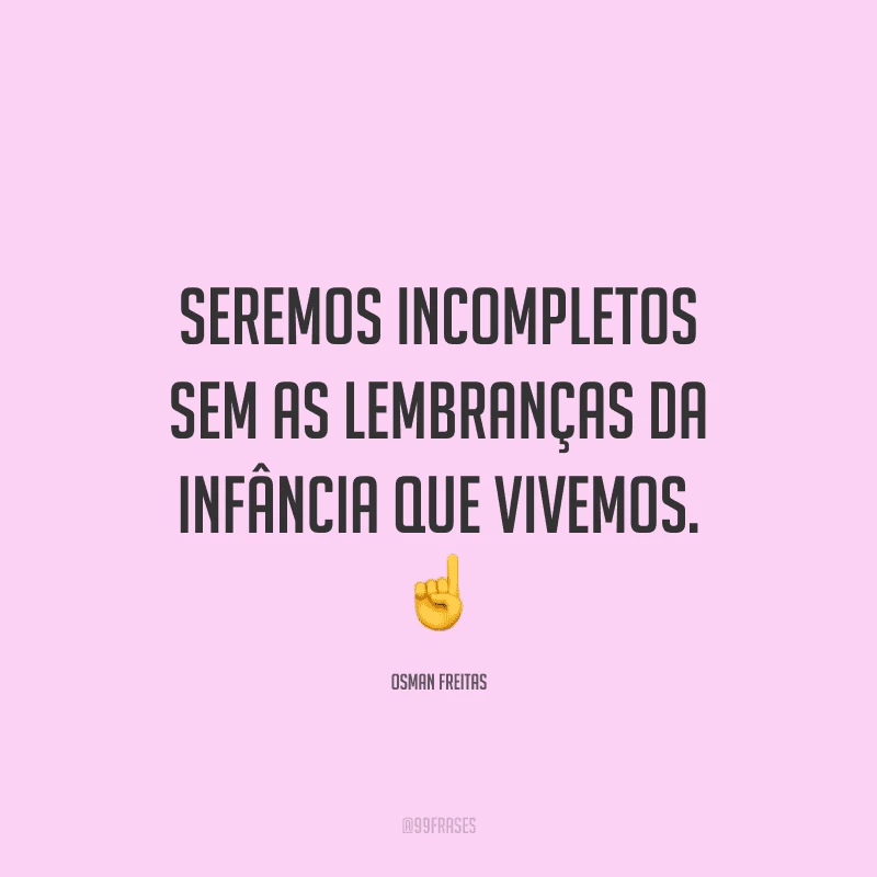 Seremos incompletos sem as lembranças da infância que vivemos.