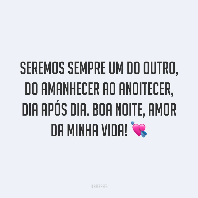 Seremos sempre um do outro, do amanhecer ao anoitecer, dia após dia. Boa noite, amor da minha vida! 💘