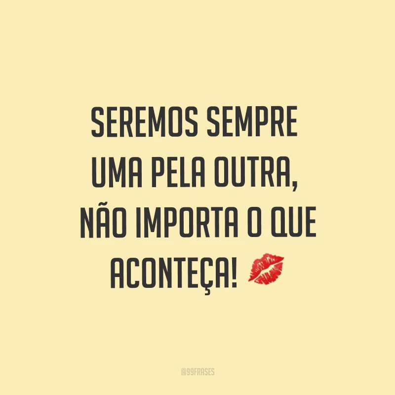 Seremos sempre uma pela outra, não importa o que aconteça! ?