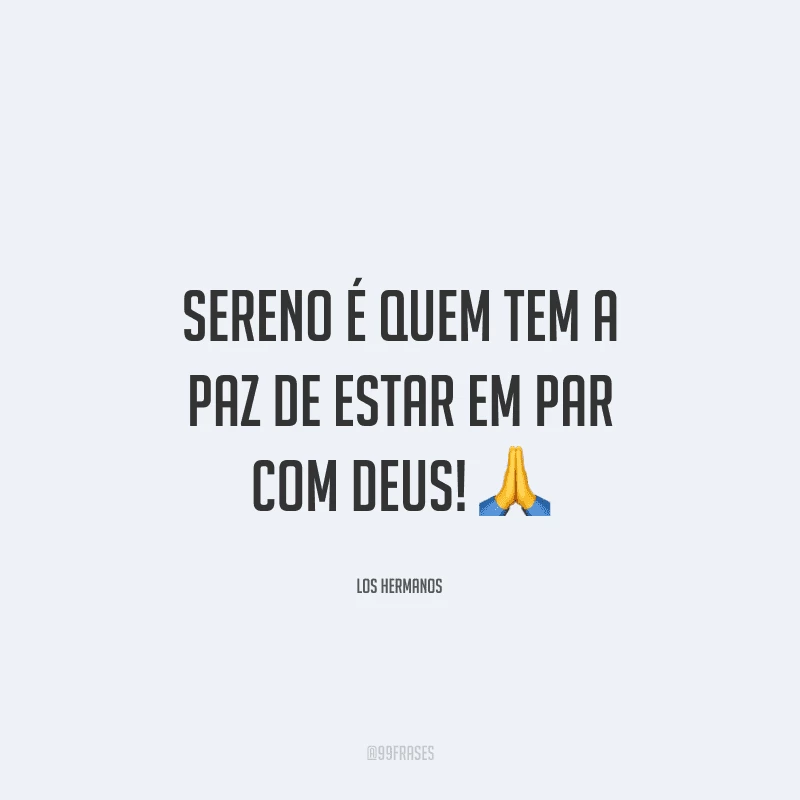 Sereno é quem tem a paz de estar em par com Deus!