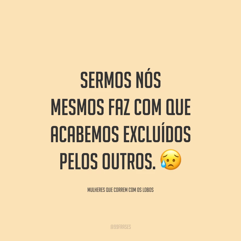 Sermos nós mesmos faz com que acabemos excluídos pelos outros.