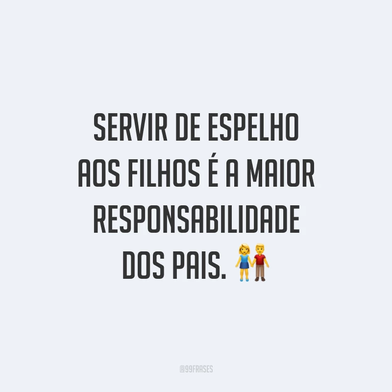 Servir de espelho aos filhos é a maior responsabilidade dos pais. 👫