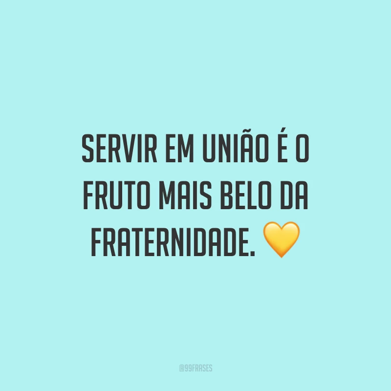 Servir em união é o fruto mais belo da fraternidade. 💛