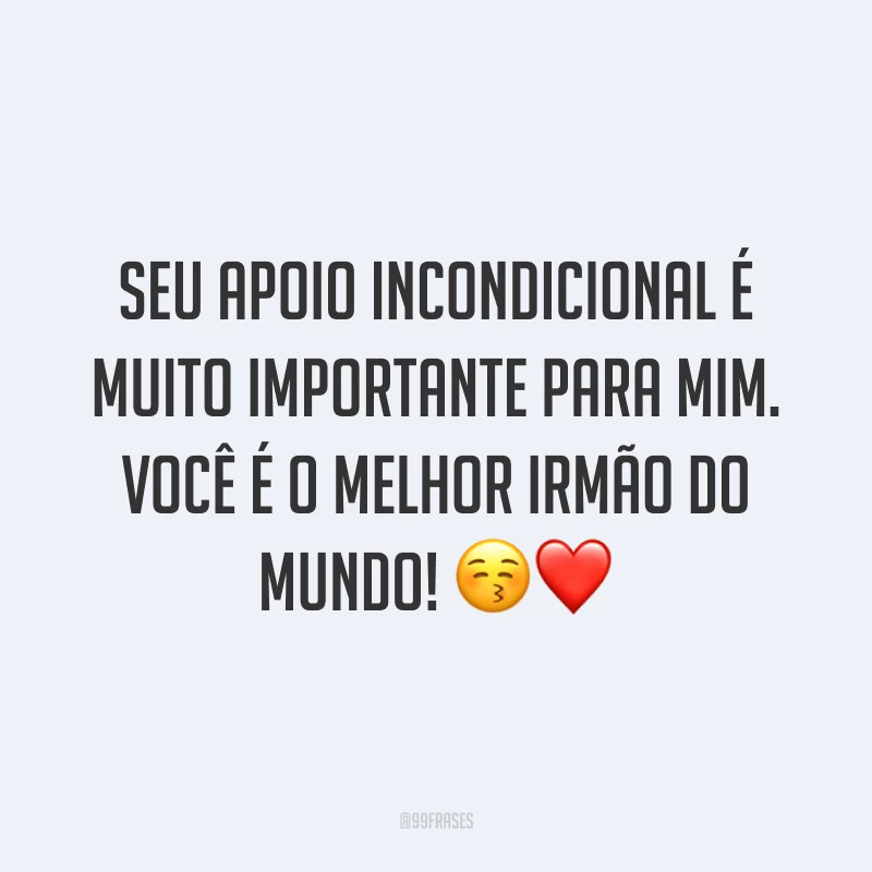 Seu apoio incondicional é muito importante para mim. Você é o melhor irmão do mundo! 😚❤️