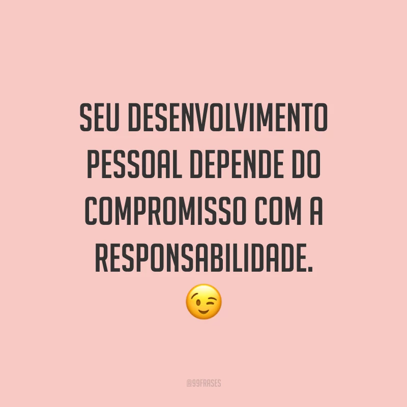Seu desenvolvimento pessoal depende do compromisso com a responsabilidade. 😉