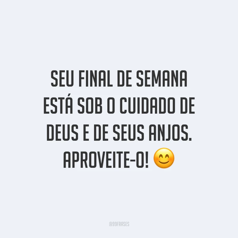 Seu final de semana está sob o cuidado de Deus e de seus anjos. Aproveite-o!
