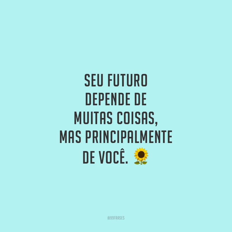 Seu futuro depende de muitas coisas, mas principalmente de você.