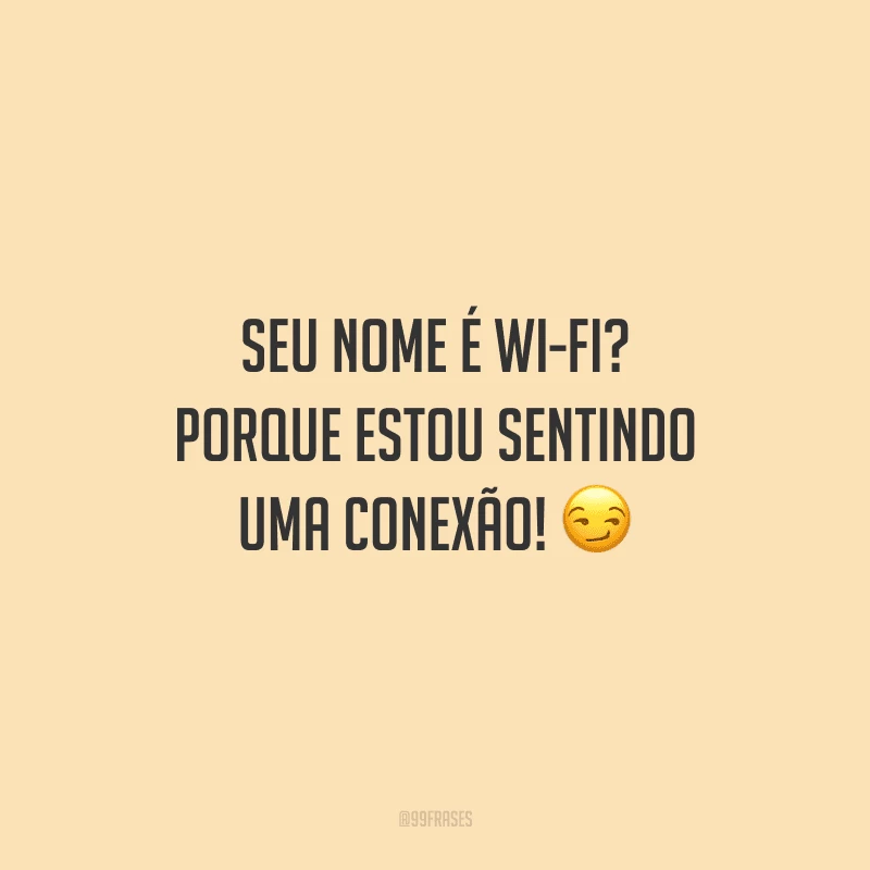 Seu nome é Wi-Fi? Porque estou sentindo uma conexão!