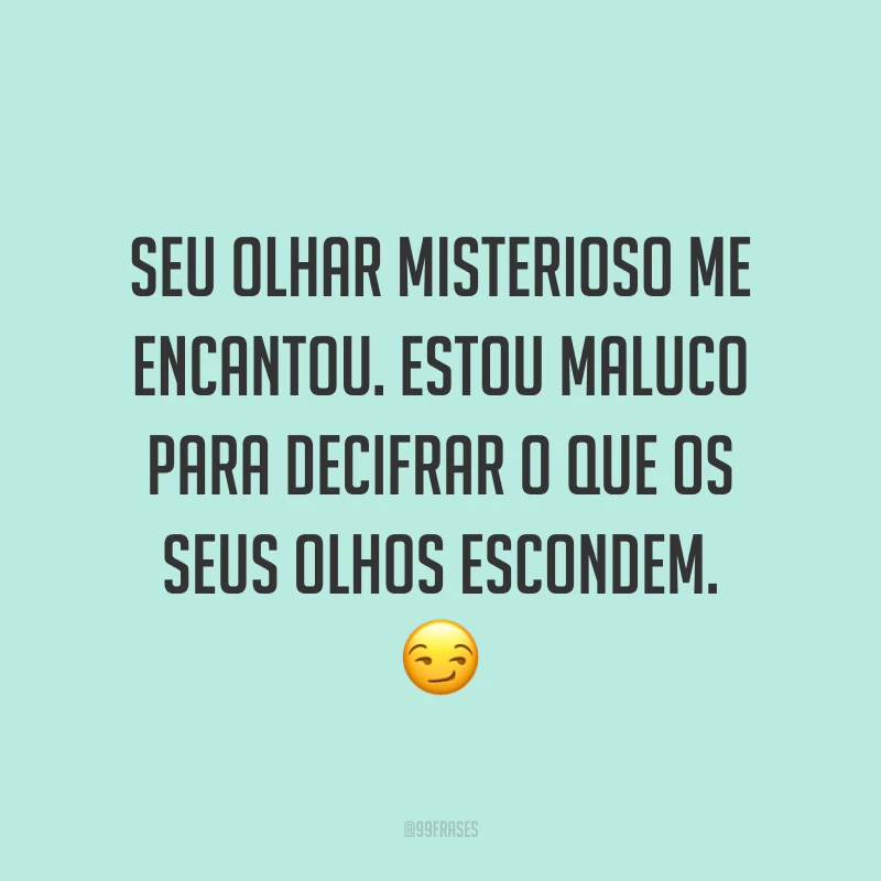 Seu olhar misterioso me encantou. Estou maluco para decifrar o que os seus olhos escondem. ?