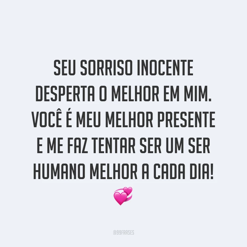 Seu sorriso inocente desperta o melhor em mim. Você é meu melhor presente e me faz tentar ser um ser humano melhor a cada dia! ?