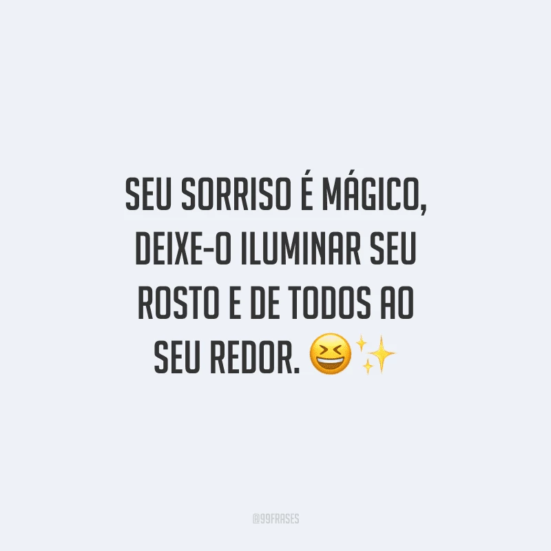 Seu sorriso é mágico, deixe-o iluminar seu rosto e de todos ao seu redor.