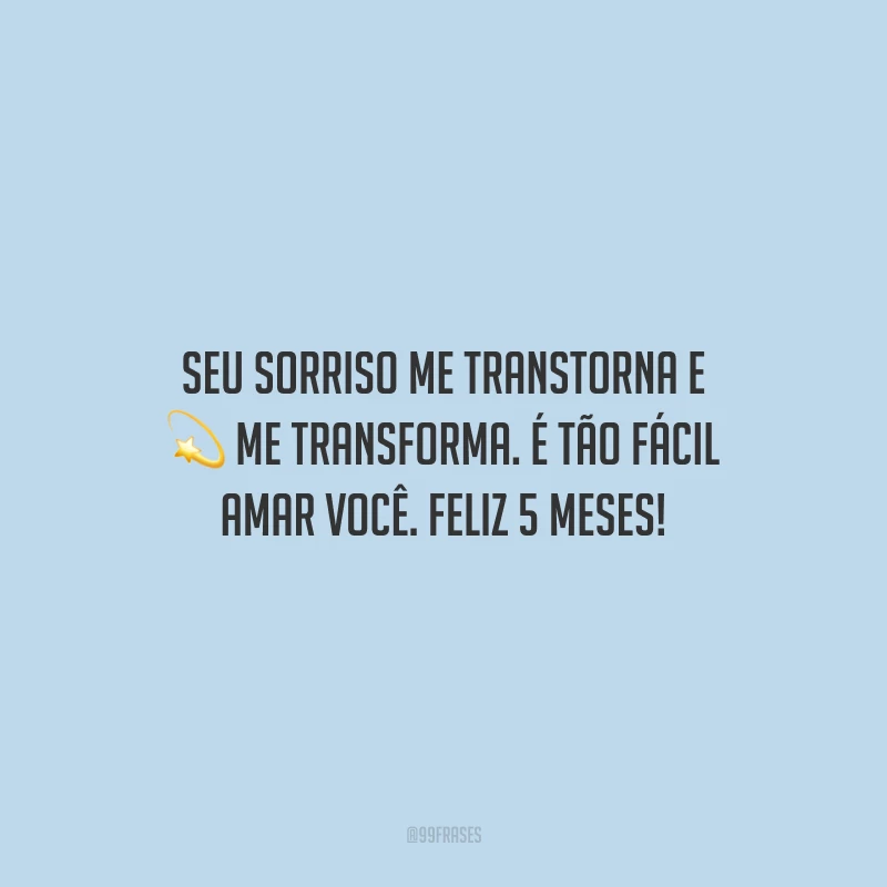 Seu sorriso me transtorna e me transforma. É tão fácil amar você. Feliz 5 meses!