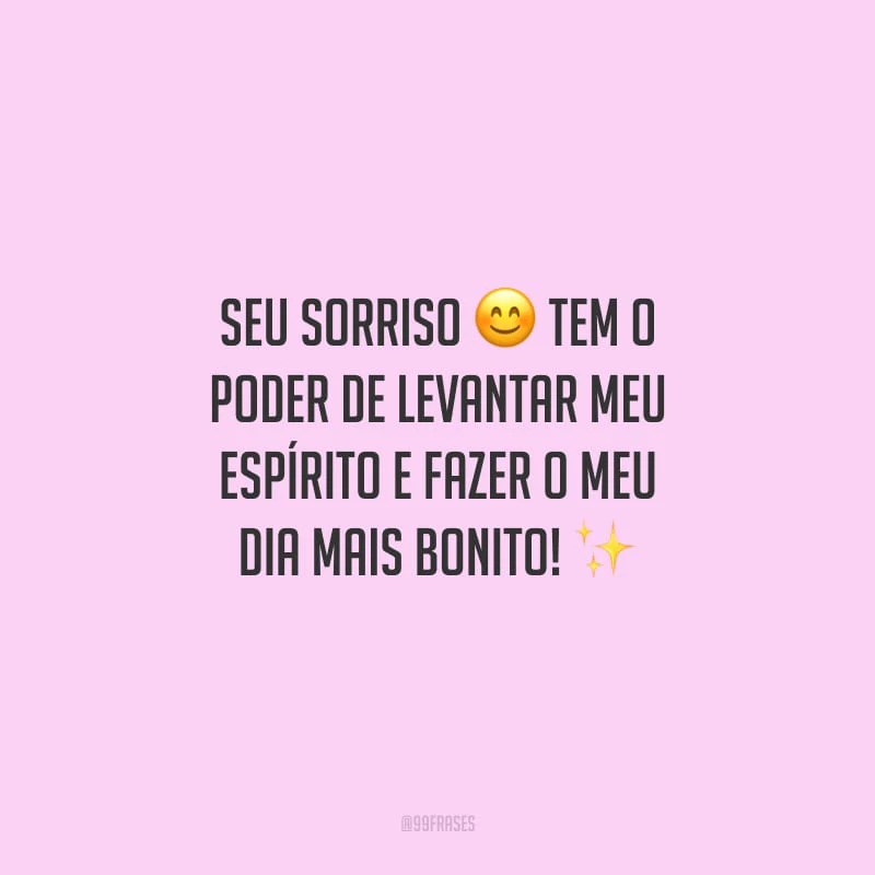 Seu sorriso tem o poder de levantar meu espírito e fazer o meu dia mais bonito! 