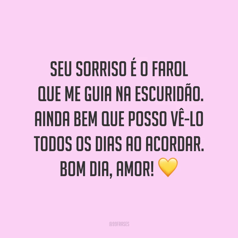 Seu sorriso é o farol que me guia na escuridão. Ainda bem que posso vê-lo todos os dias ao acordar. Bom dia, amor! ?