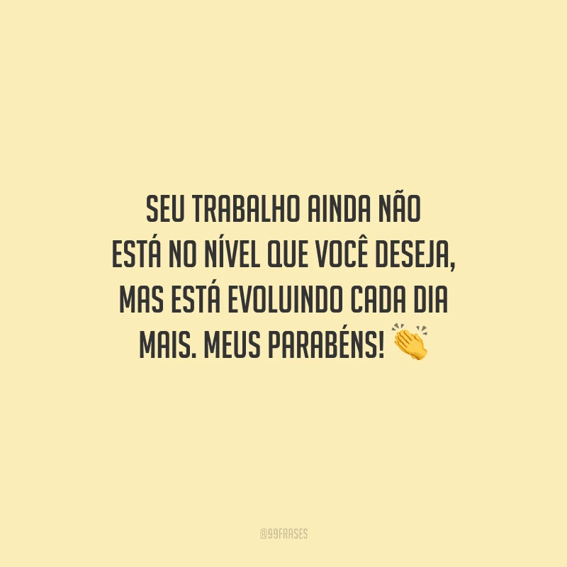 Seu trabalho ainda não está no nível que você deseja, mas está evoluindo cada dia mais. Meus parabéns!