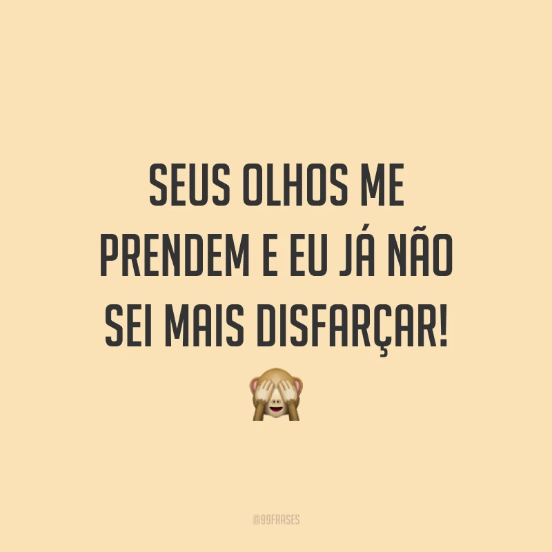 Seus olhos me prendem e eu já não sei mais disfarçar! ?