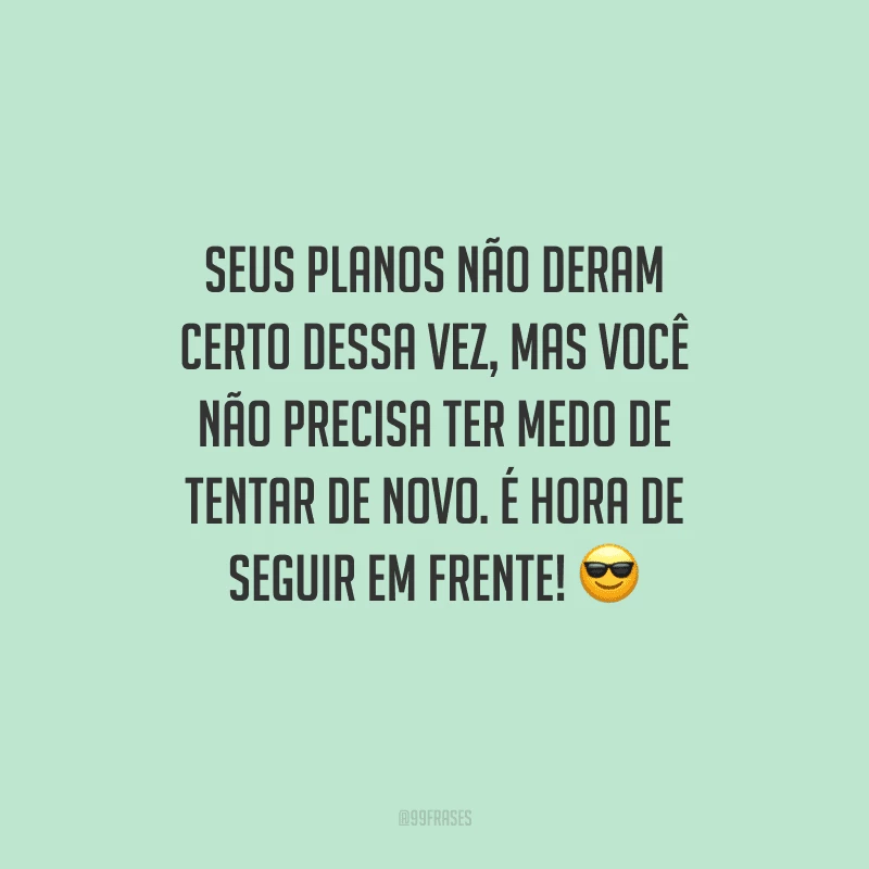 Seus planos não deram certo dessa vez, mas você não precisa ter medo de tentar de novo. É hora de seguir em frente! 😎
