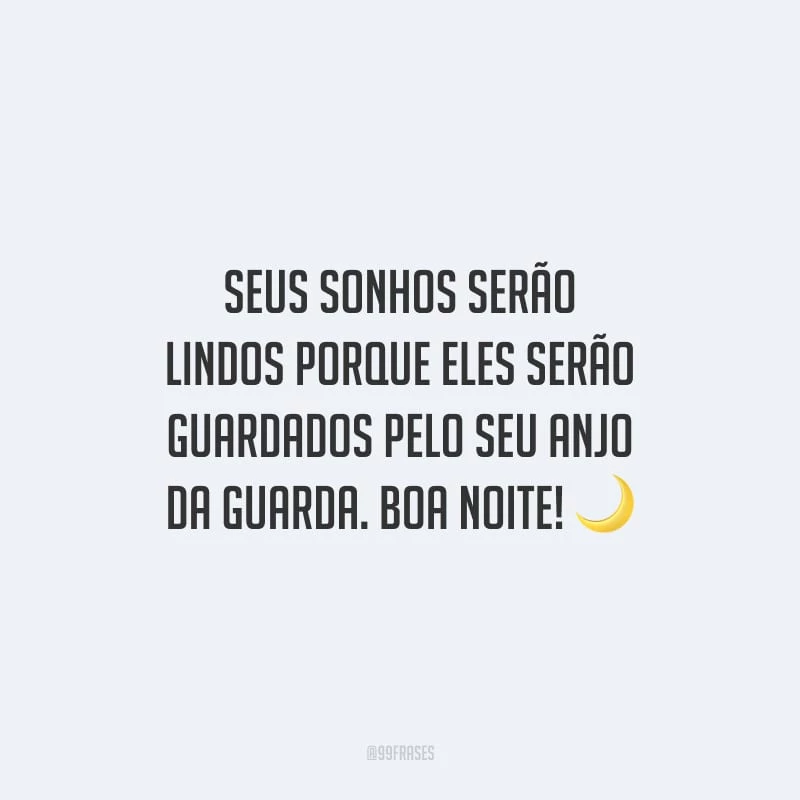Seus sonhos serão lindos porque eles serão guardados pelo seu anjo da guarda. Boa noite!