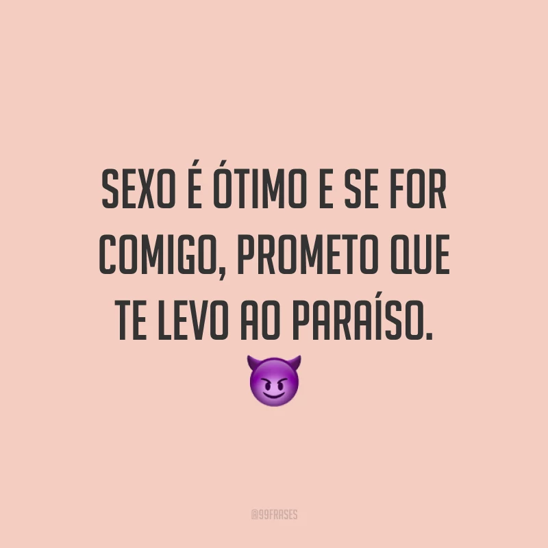Sexo é ótimo e se for comigo, prometo que te levo ao paraíso. 😈