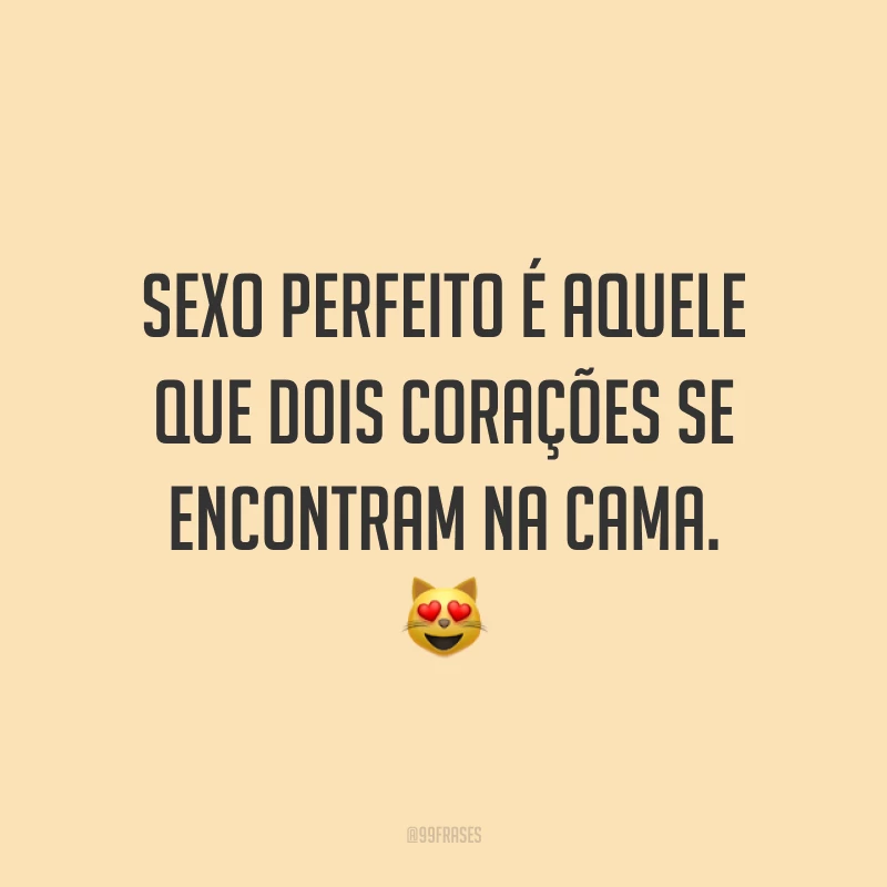 Sexo perfeito é aquele que dois corações se encontram na cama. 😻