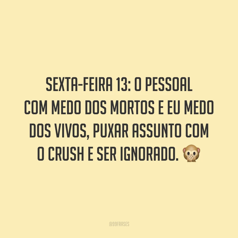 Sexta-feira 13: o pessoal com medo dos mortos e eu medo dos vivos, puxar assunto com o crush e ser ignorado. 🙊
