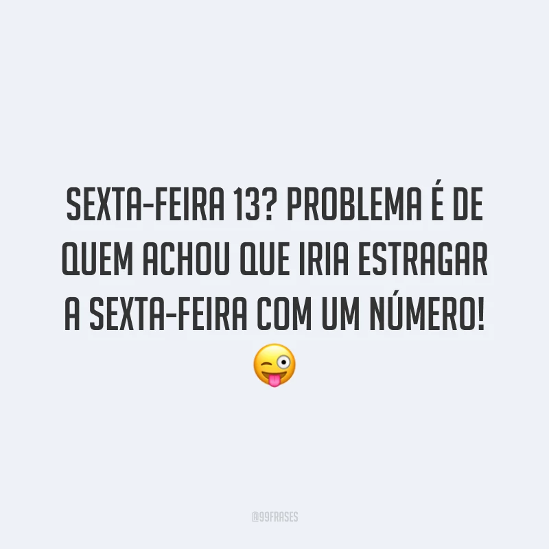 Sexta-Feira 13? Problema é de quem achou que iria estragar a sexta-feira com um número! 😜