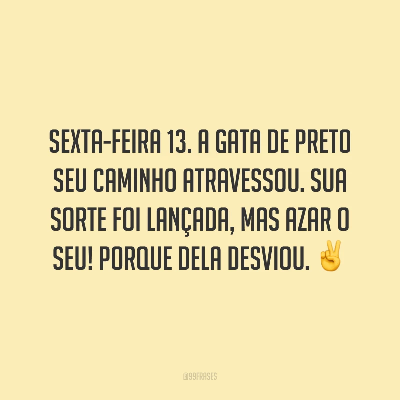 Sexta-feira 13. A gata de preto seu caminho atravessou. Sua sorte foi lançada, mas azar o seu! Porque dela desviou. ✌️