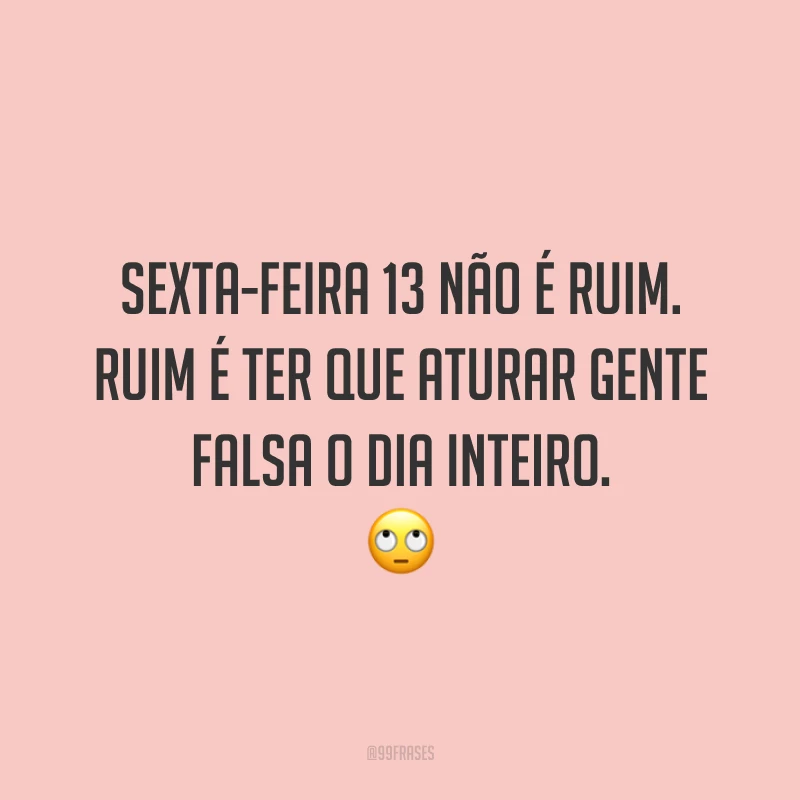 Sexta-feira 13 não é ruim. Ruim é ter que aturar gente falsa o dia inteiro. 🙄