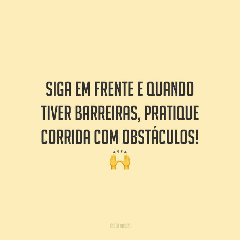 Siga em frente e quando tiver barreiras, pratique corrida com obstáculos! 