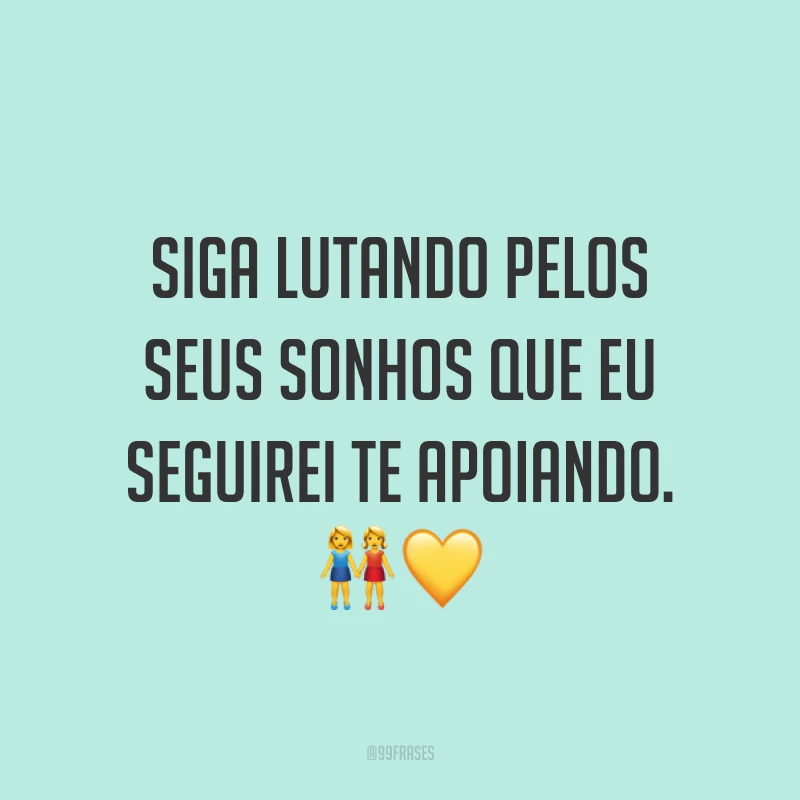 Siga lutando pelos seus sonhos que eu seguirei te apoiando. ??