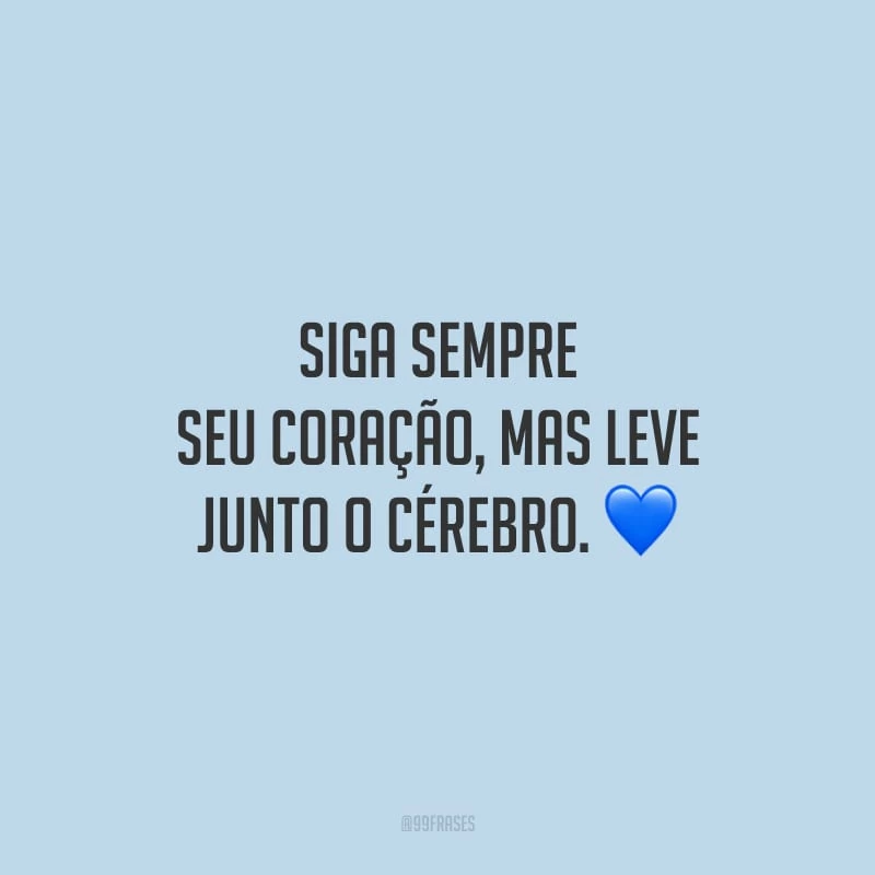 Siga sempre seu coração, mas leve junto o cérebro.