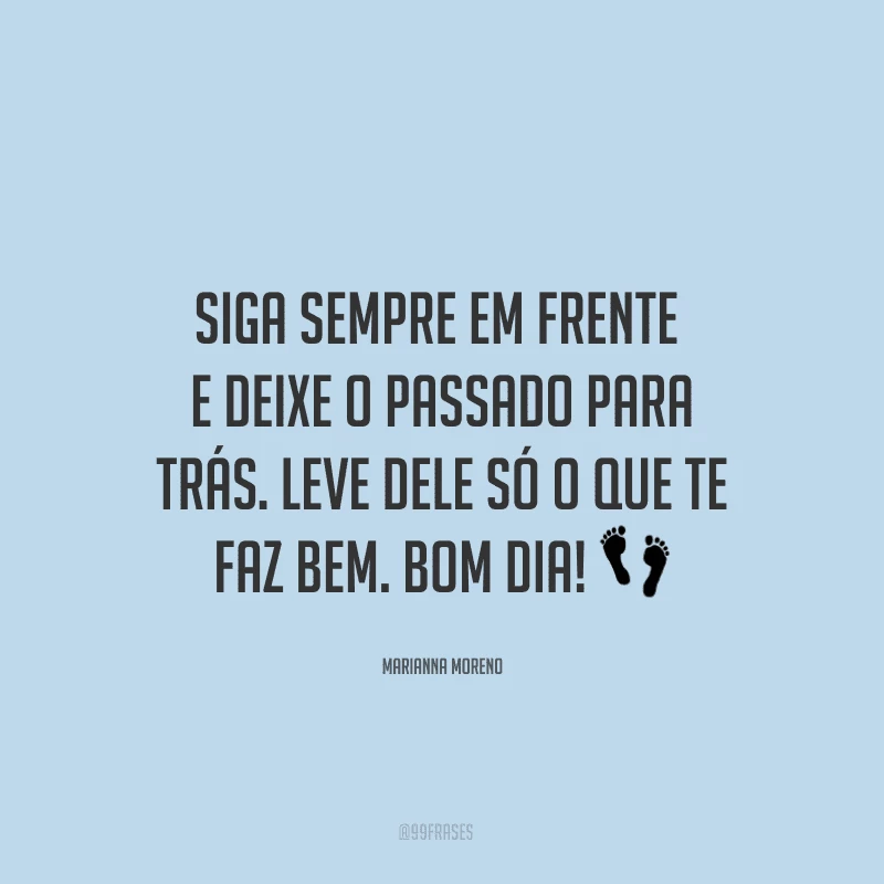Siga sempre em frente e deixe o passado para trás. Leve dele só o que te faz bem. Bom dia! ?