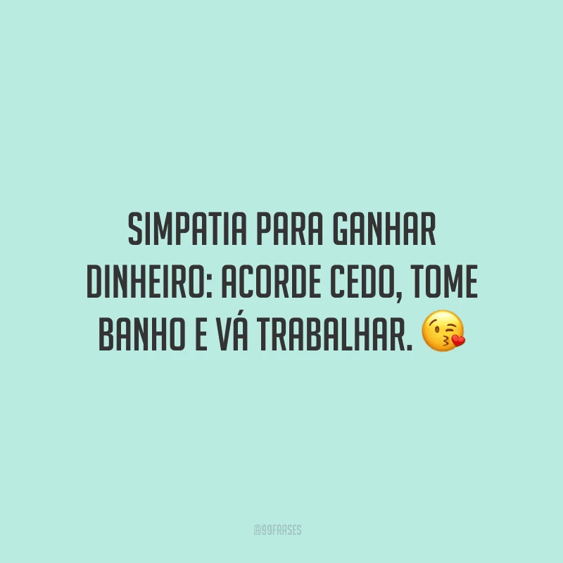 Simpatia para ganhar dinheiro: acorde cedo, tome banho e vá trabalhar. ?