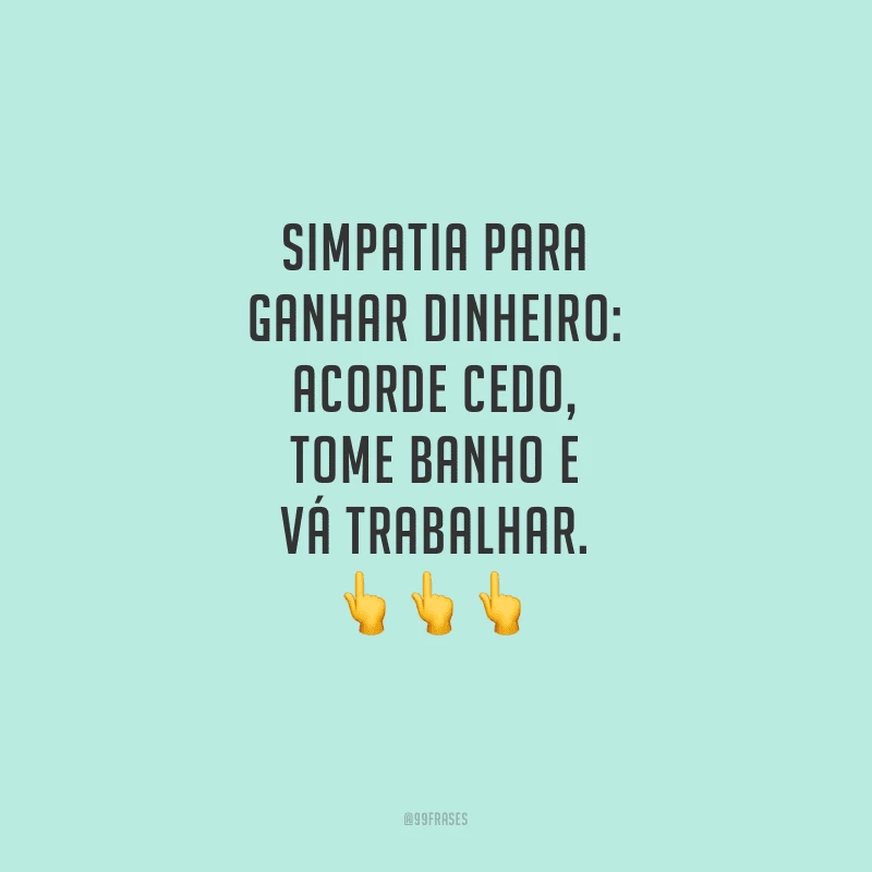 Simpatia para ganhar dinheiro: acorde cedo, tome banho e vá trabalhar.