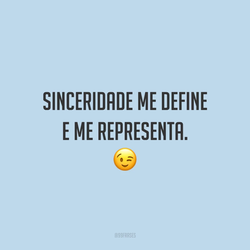 Sinceridade me define e me representa. 😉